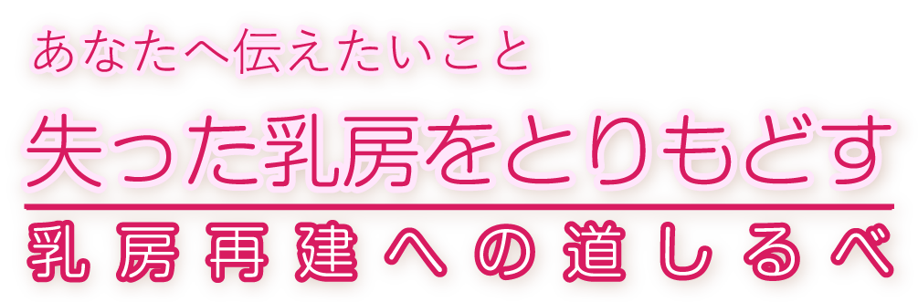 あなたへ伝えたいこと 失った乳房をとりもどす 乳房再建への道しるべ